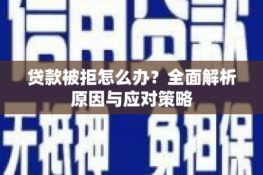 阜平贷款被拒怎么办？全面解析原因与应对策略