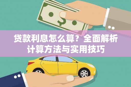 阜平贷款利息怎么算？全面解析计算方法与实用技巧