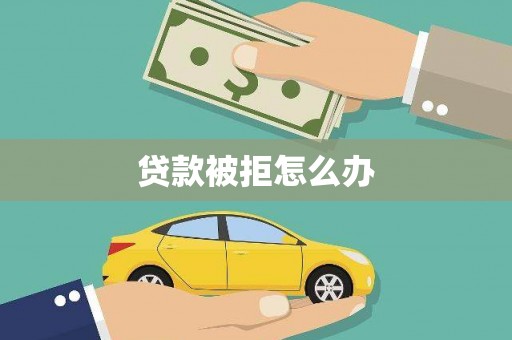 阜平贷款被拒怎么办