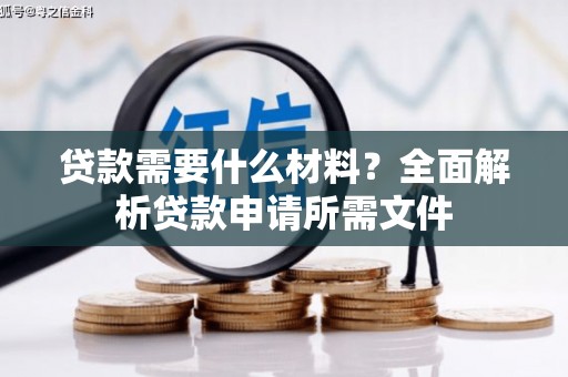 阜平贷款需要什么材料？全面解析贷款申请所需文件