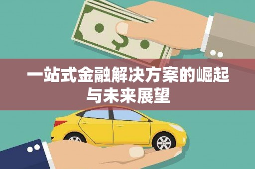 阜平一站式金融解决方案的崛起与未来展望