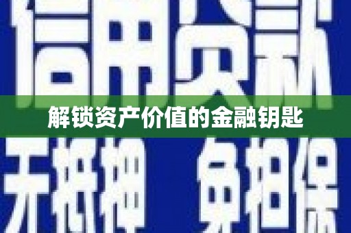 阜平解锁资产价值的金融钥匙