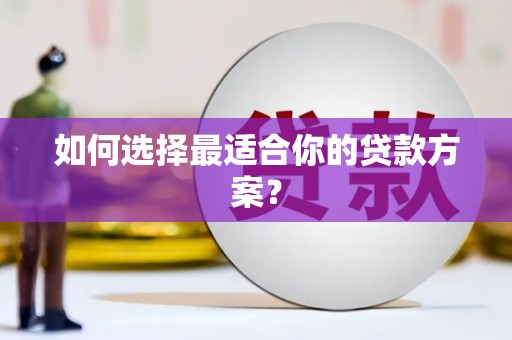 阜平如何选择最适合你的贷款方案？