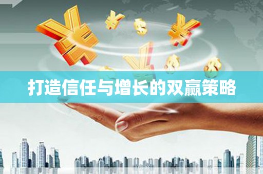 阜平打造信任与增长的双赢策略