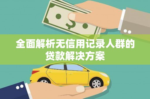 阜平全面解析无信用记录人群的贷款解决方案