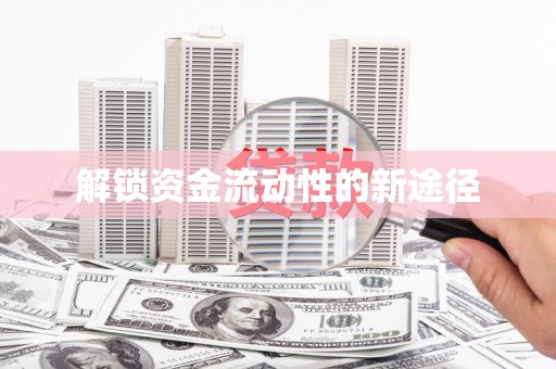 阜平解锁资金流动性的新途径