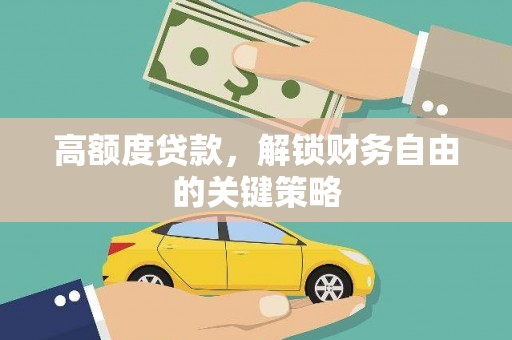 阜平高额度贷款，解锁财务自由的关键策略
